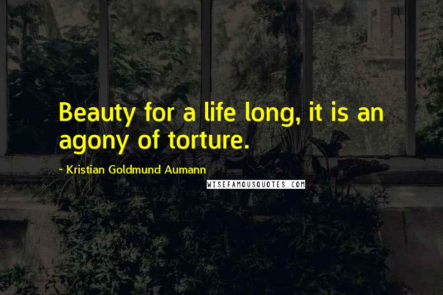 Kristian Goldmund Aumann Quotes: Beauty for a life long, it is an agony of torture.