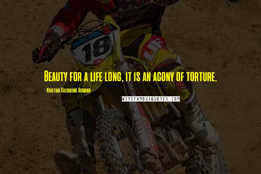 Kristian Goldmund Aumann Quotes: Beauty for a life long, it is an agony of torture.
