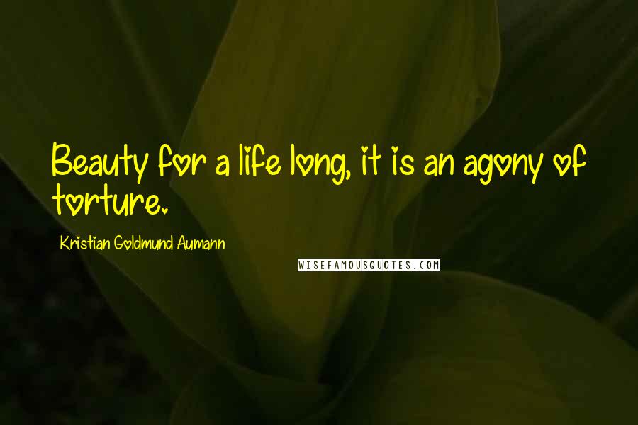 Kristian Goldmund Aumann Quotes: Beauty for a life long, it is an agony of torture.