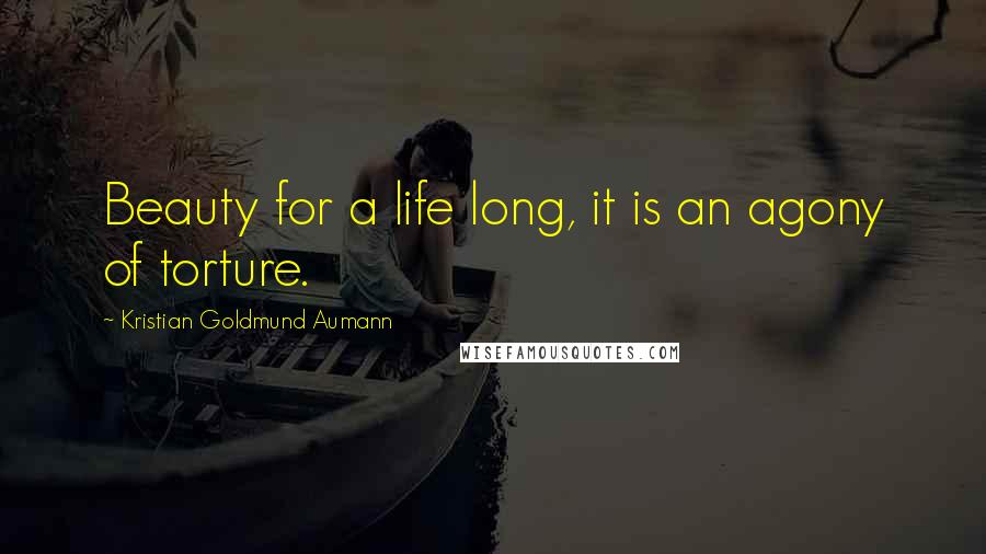 Kristian Goldmund Aumann Quotes: Beauty for a life long, it is an agony of torture.