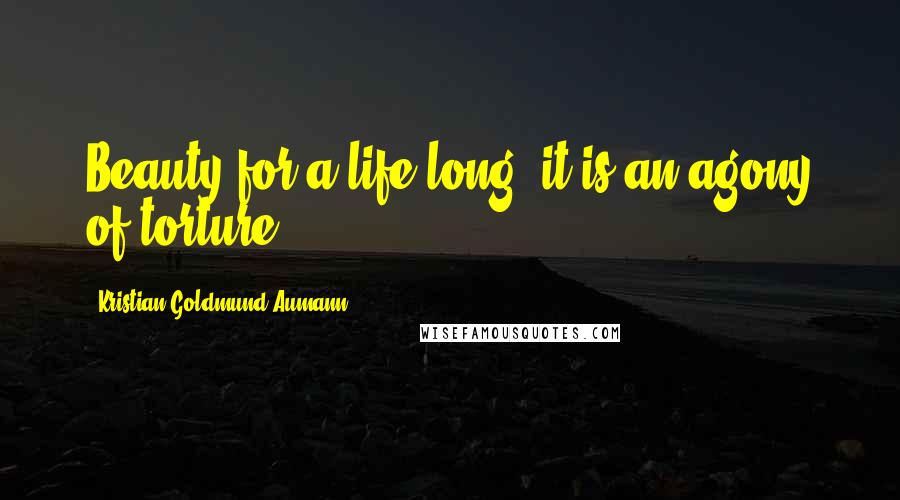 Kristian Goldmund Aumann Quotes: Beauty for a life long, it is an agony of torture.
