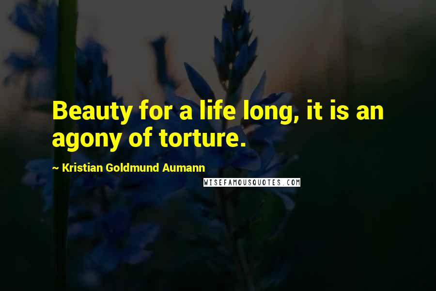 Kristian Goldmund Aumann Quotes: Beauty for a life long, it is an agony of torture.