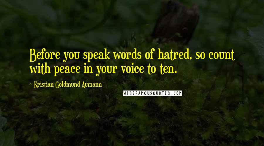 Kristian Goldmund Aumann Quotes: Before you speak words of hatred, so count with peace in your voice to ten.