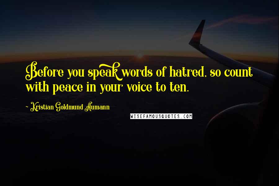 Kristian Goldmund Aumann Quotes: Before you speak words of hatred, so count with peace in your voice to ten.