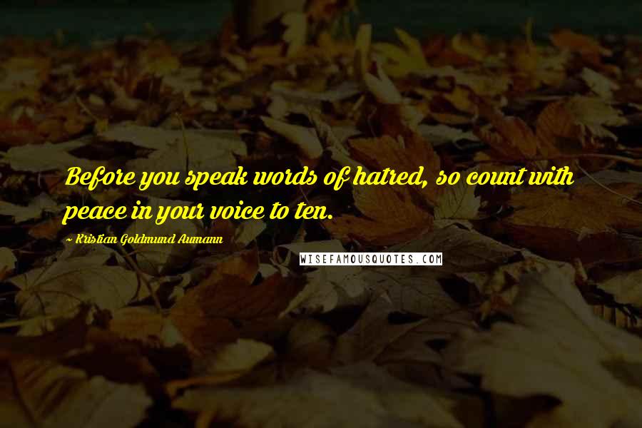 Kristian Goldmund Aumann Quotes: Before you speak words of hatred, so count with peace in your voice to ten.