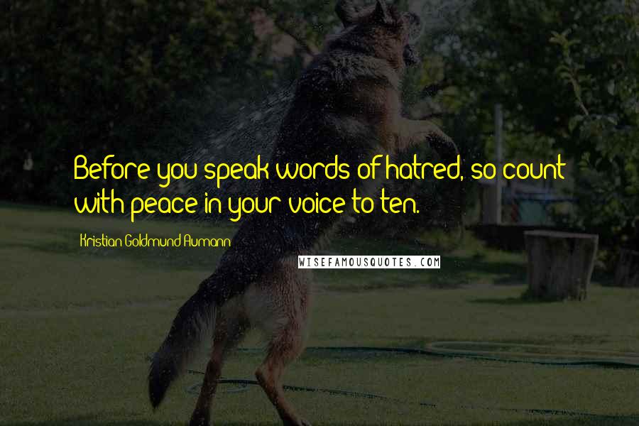 Kristian Goldmund Aumann Quotes: Before you speak words of hatred, so count with peace in your voice to ten.