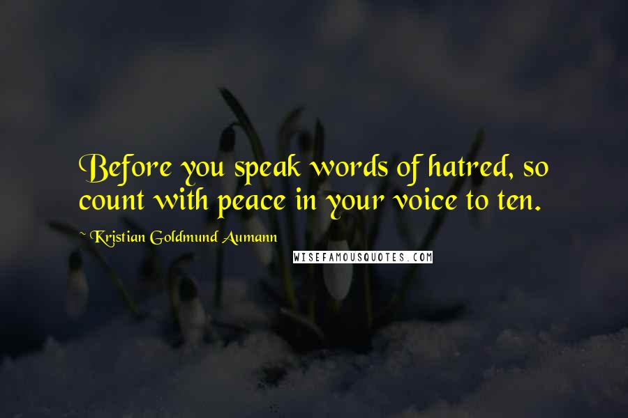 Kristian Goldmund Aumann Quotes: Before you speak words of hatred, so count with peace in your voice to ten.