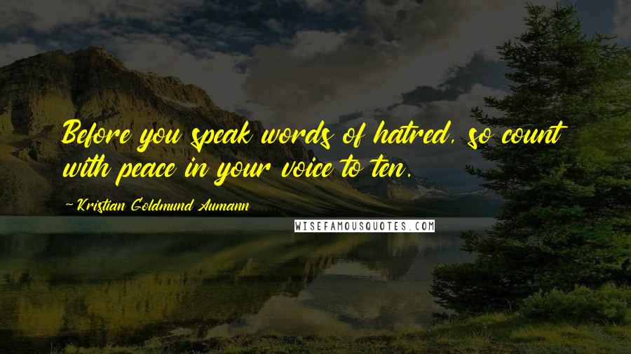 Kristian Goldmund Aumann Quotes: Before you speak words of hatred, so count with peace in your voice to ten.