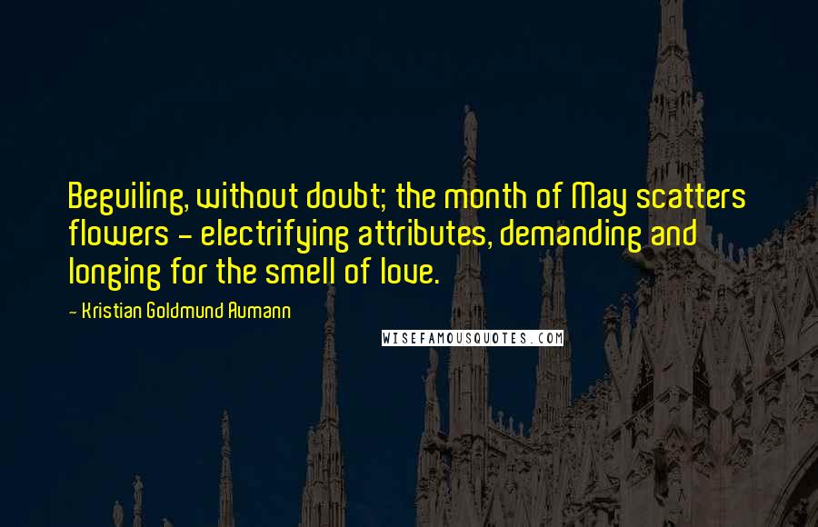 Kristian Goldmund Aumann Quotes: Beguiling, without doubt; the month of May scatters flowers - electrifying attributes, demanding and longing for the smell of love.