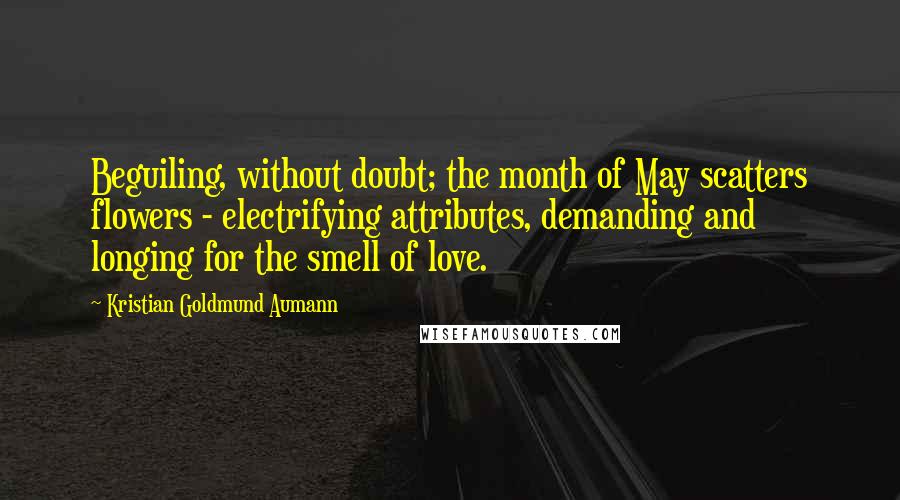 Kristian Goldmund Aumann Quotes: Beguiling, without doubt; the month of May scatters flowers - electrifying attributes, demanding and longing for the smell of love.