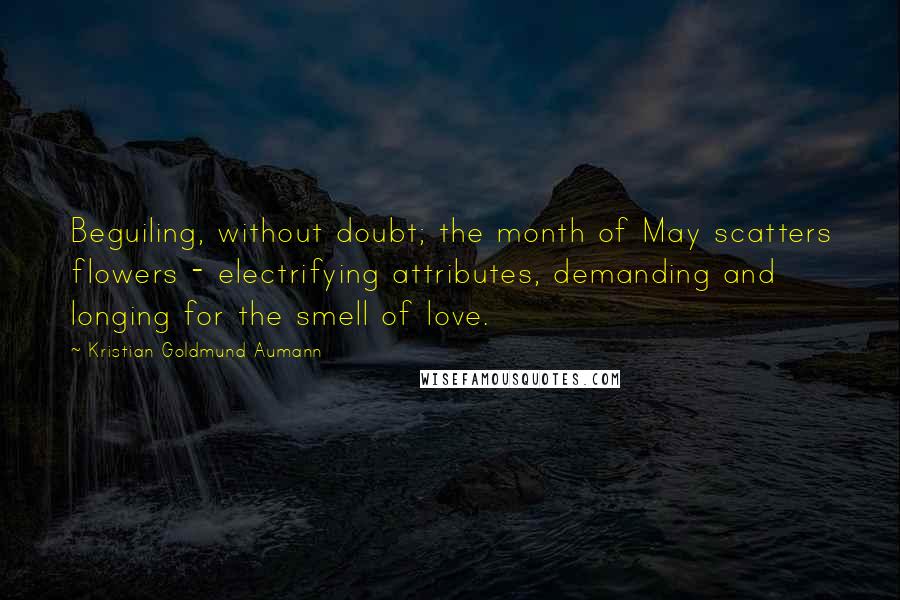 Kristian Goldmund Aumann Quotes: Beguiling, without doubt; the month of May scatters flowers - electrifying attributes, demanding and longing for the smell of love.