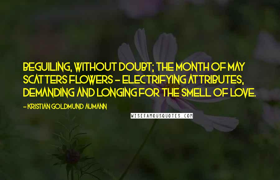 Kristian Goldmund Aumann Quotes: Beguiling, without doubt; the month of May scatters flowers - electrifying attributes, demanding and longing for the smell of love.