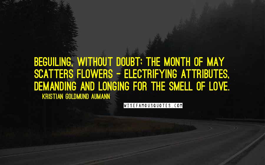 Kristian Goldmund Aumann Quotes: Beguiling, without doubt; the month of May scatters flowers - electrifying attributes, demanding and longing for the smell of love.