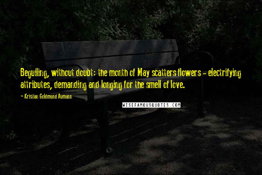 Kristian Goldmund Aumann Quotes: Beguiling, without doubt; the month of May scatters flowers - electrifying attributes, demanding and longing for the smell of love.