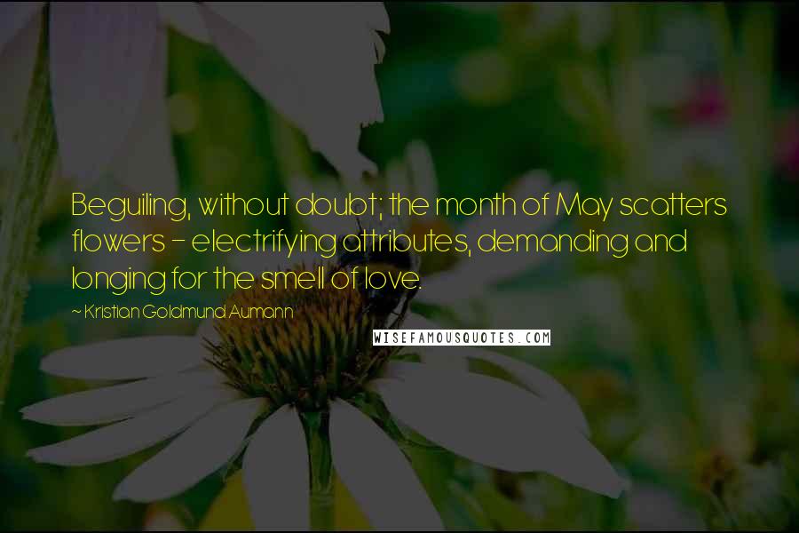 Kristian Goldmund Aumann Quotes: Beguiling, without doubt; the month of May scatters flowers - electrifying attributes, demanding and longing for the smell of love.