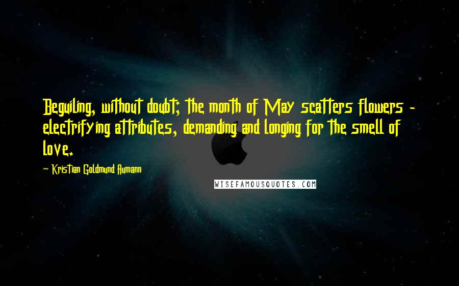 Kristian Goldmund Aumann Quotes: Beguiling, without doubt; the month of May scatters flowers - electrifying attributes, demanding and longing for the smell of love.