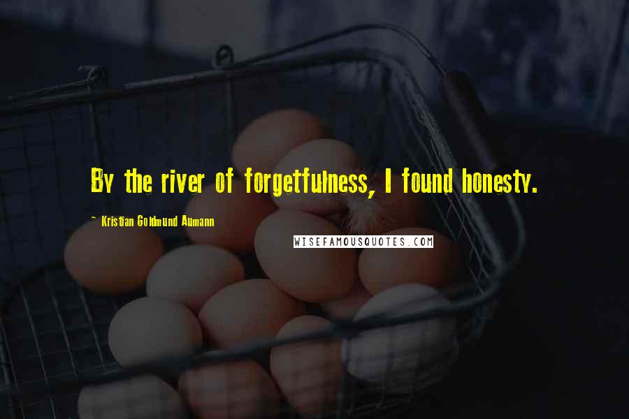 Kristian Goldmund Aumann Quotes: By the river of forgetfulness, I found honesty.
