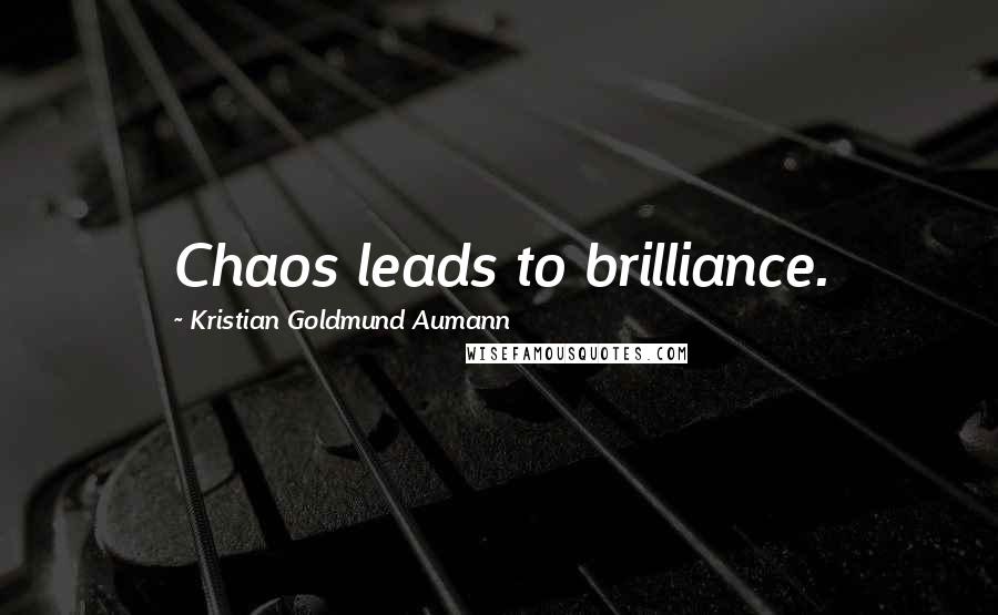 Kristian Goldmund Aumann Quotes: Chaos leads to brilliance.