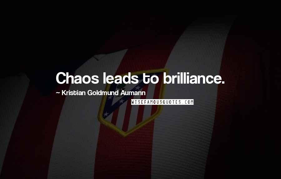 Kristian Goldmund Aumann Quotes: Chaos leads to brilliance.