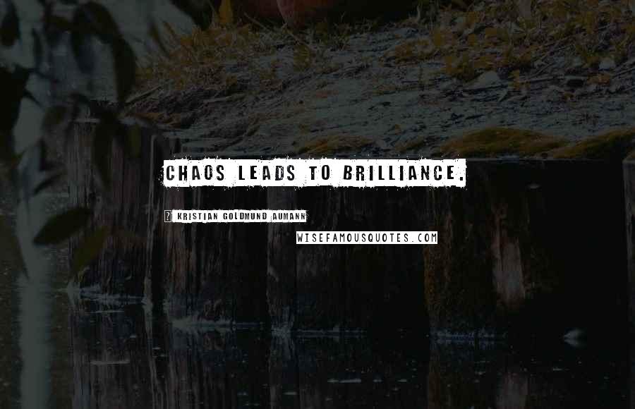 Kristian Goldmund Aumann Quotes: Chaos leads to brilliance.