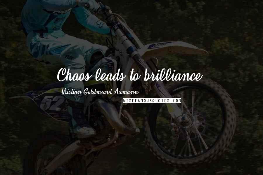 Kristian Goldmund Aumann Quotes: Chaos leads to brilliance.