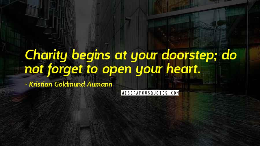Kristian Goldmund Aumann Quotes: Charity begins at your doorstep; do not forget to open your heart.