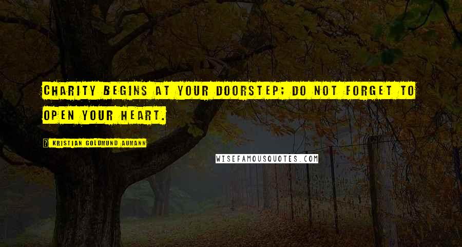 Kristian Goldmund Aumann Quotes: Charity begins at your doorstep; do not forget to open your heart.
