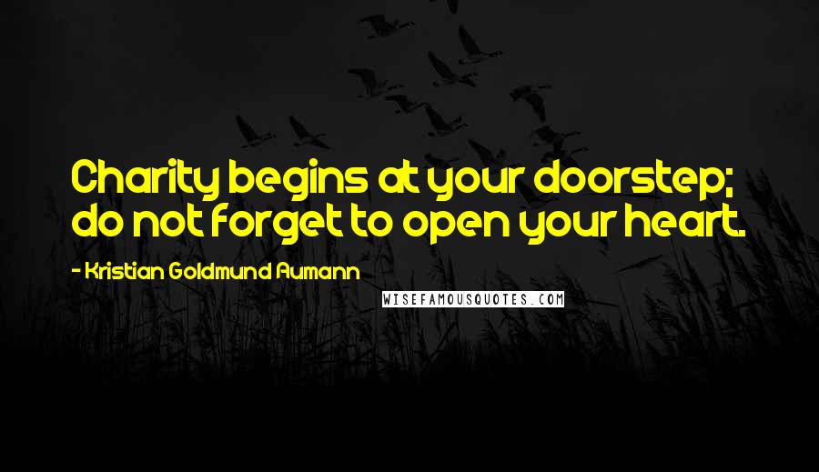 Kristian Goldmund Aumann Quotes: Charity begins at your doorstep; do not forget to open your heart.