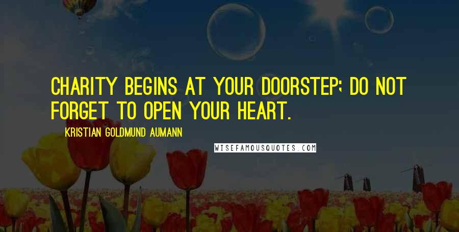 Kristian Goldmund Aumann Quotes: Charity begins at your doorstep; do not forget to open your heart.
