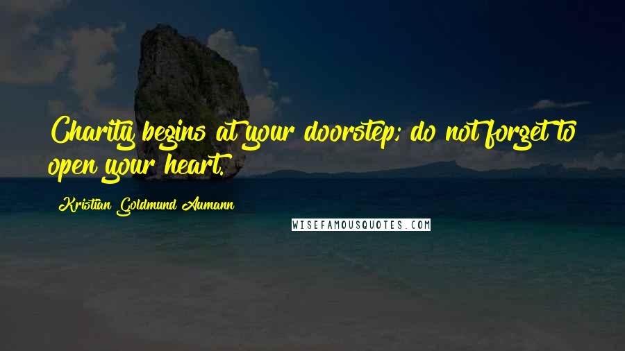 Kristian Goldmund Aumann Quotes: Charity begins at your doorstep; do not forget to open your heart.