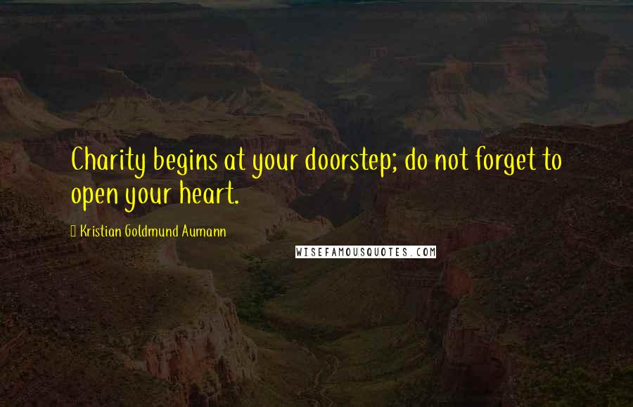 Kristian Goldmund Aumann Quotes: Charity begins at your doorstep; do not forget to open your heart.