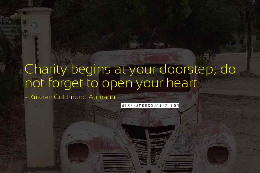 Kristian Goldmund Aumann Quotes: Charity begins at your doorstep; do not forget to open your heart.