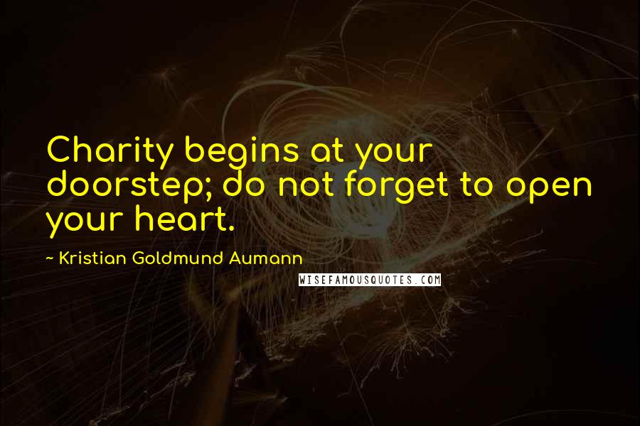 Kristian Goldmund Aumann Quotes: Charity begins at your doorstep; do not forget to open your heart.