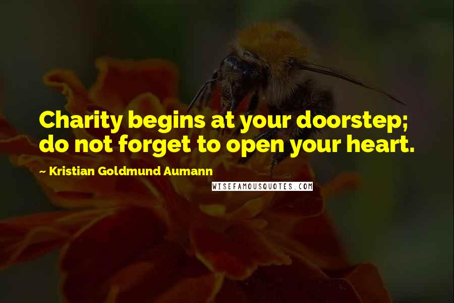 Kristian Goldmund Aumann Quotes: Charity begins at your doorstep; do not forget to open your heart.
