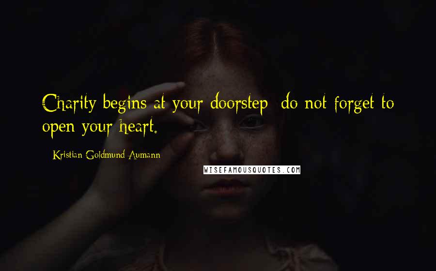 Kristian Goldmund Aumann Quotes: Charity begins at your doorstep; do not forget to open your heart.