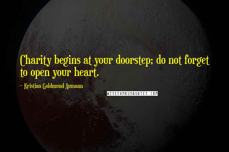 Kristian Goldmund Aumann Quotes: Charity begins at your doorstep; do not forget to open your heart.