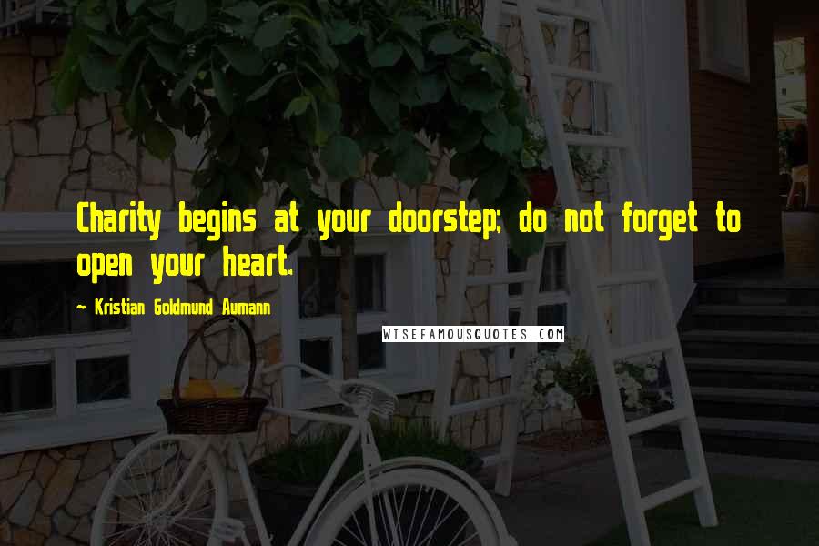 Kristian Goldmund Aumann Quotes: Charity begins at your doorstep; do not forget to open your heart.