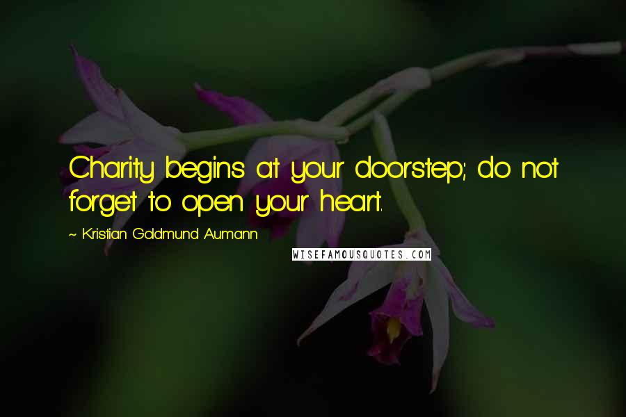 Kristian Goldmund Aumann Quotes: Charity begins at your doorstep; do not forget to open your heart.