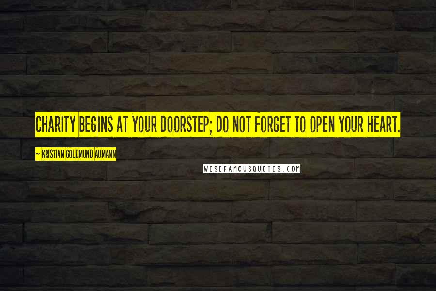 Kristian Goldmund Aumann Quotes: Charity begins at your doorstep; do not forget to open your heart.