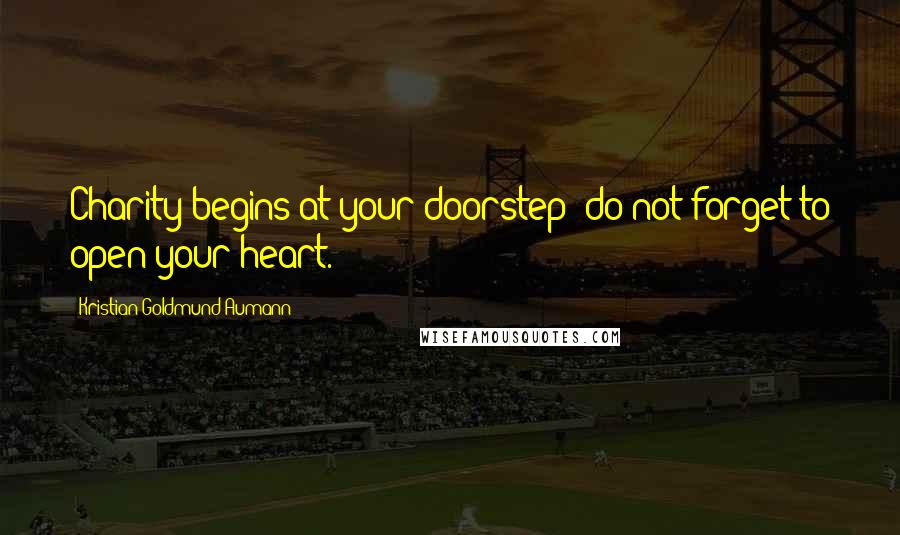 Kristian Goldmund Aumann Quotes: Charity begins at your doorstep; do not forget to open your heart.