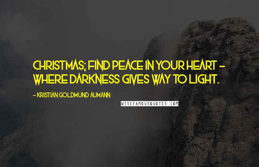 Kristian Goldmund Aumann Quotes: Christmas; find peace in your heart - where darkness gives way to light.