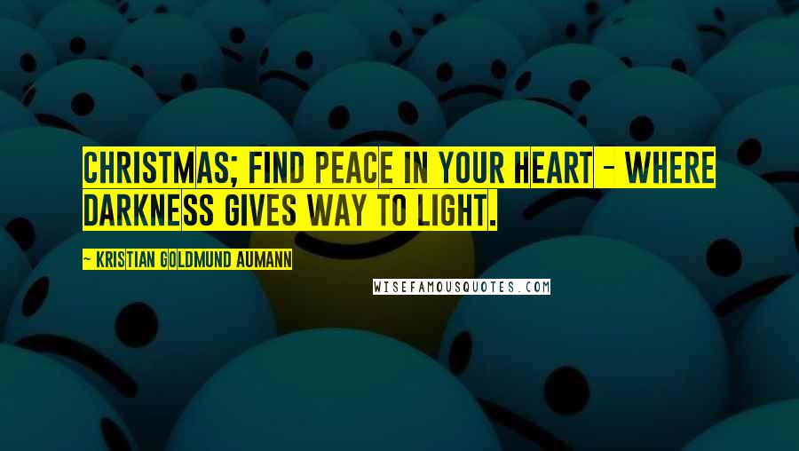 Kristian Goldmund Aumann Quotes: Christmas; find peace in your heart - where darkness gives way to light.