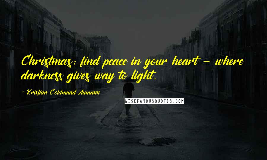Kristian Goldmund Aumann Quotes: Christmas; find peace in your heart - where darkness gives way to light.