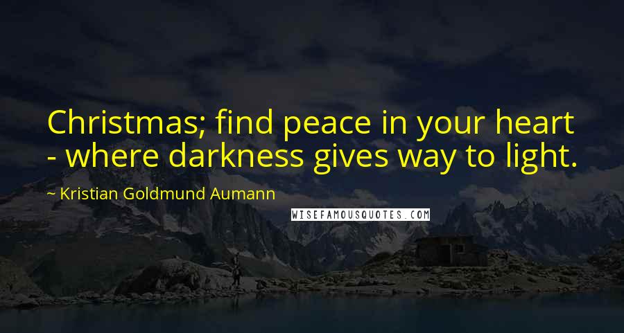 Kristian Goldmund Aumann Quotes: Christmas; find peace in your heart - where darkness gives way to light.