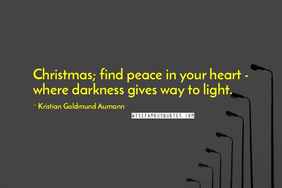 Kristian Goldmund Aumann Quotes: Christmas; find peace in your heart - where darkness gives way to light.