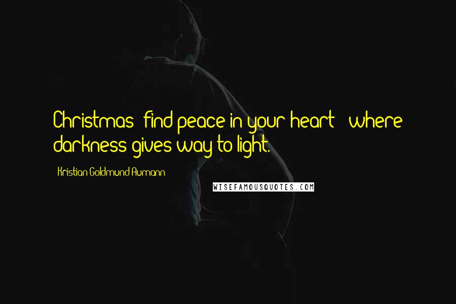 Kristian Goldmund Aumann Quotes: Christmas; find peace in your heart - where darkness gives way to light.
