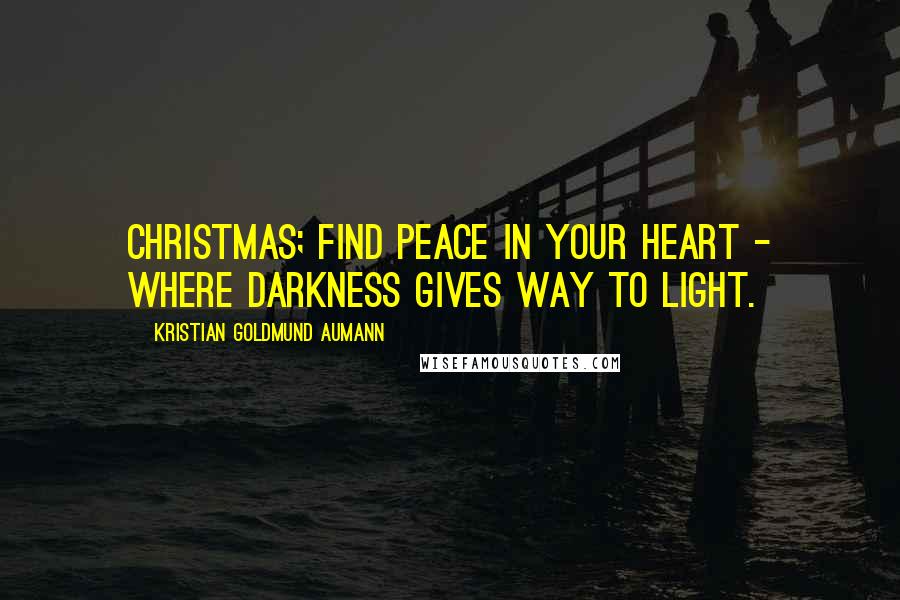 Kristian Goldmund Aumann Quotes: Christmas; find peace in your heart - where darkness gives way to light.