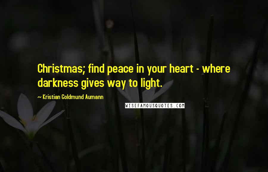 Kristian Goldmund Aumann Quotes: Christmas; find peace in your heart - where darkness gives way to light.