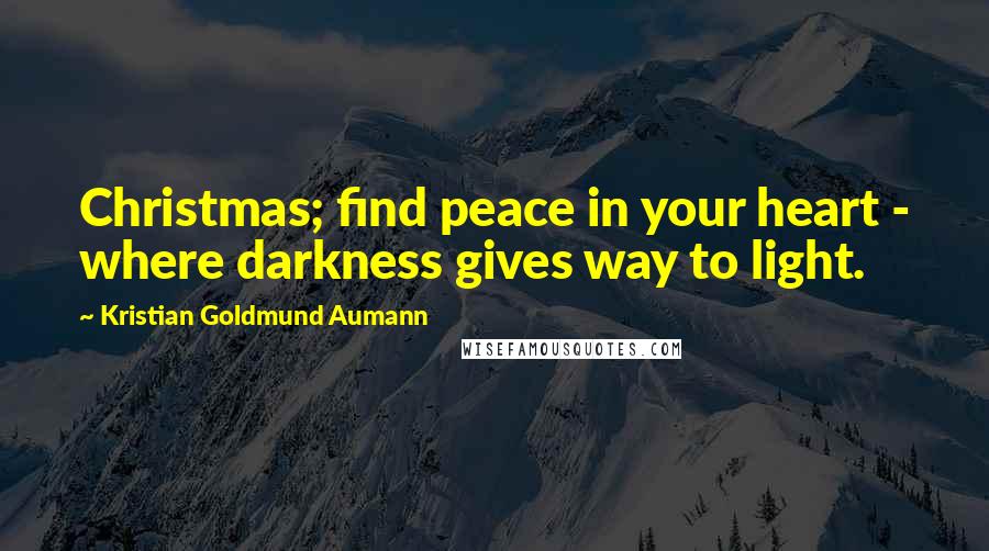 Kristian Goldmund Aumann Quotes: Christmas; find peace in your heart - where darkness gives way to light.