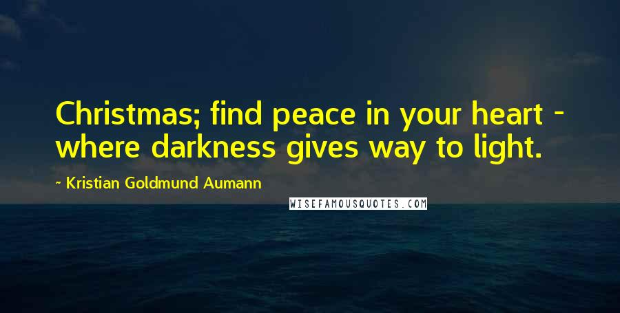 Kristian Goldmund Aumann Quotes: Christmas; find peace in your heart - where darkness gives way to light.